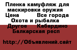 Пленка камуфляж для маскировки оружия › Цена ­ 750 - Все города Охота и рыбалка » Другое   . Кабардино-Балкарская респ.